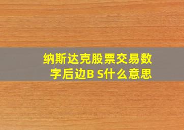 纳斯达克股票交易数字后边B S什么意思